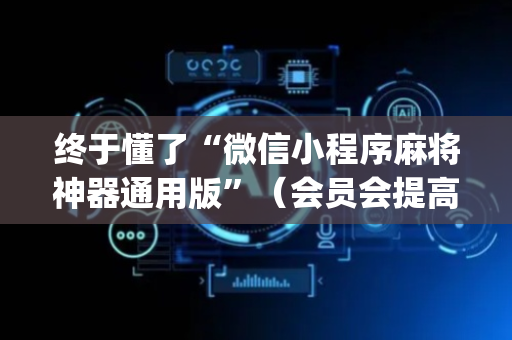终于懂了“微信小程序麻将神器通用版”（会员会提高胜率吗)