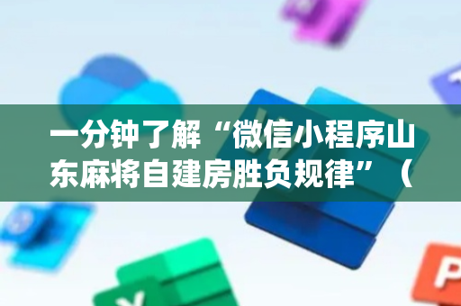 一分钟了解“微信小程序山东麻将自建房胜负规律”（开挂辅助插件)