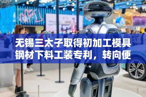 无锡三太子取得初加工模具钢材下料工装专利，转向便捷稳定且能够自动松爪