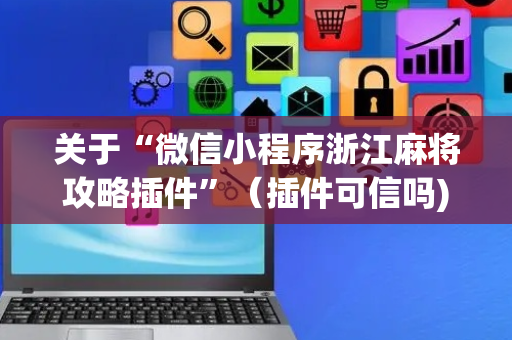 关于“微信小程序浙江麻将攻略插件”（插件可信吗)