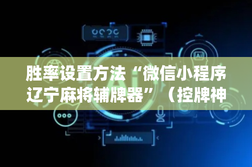胜率设置方法“微信小程序辽宁麻将辅牌器”（控牌神器)