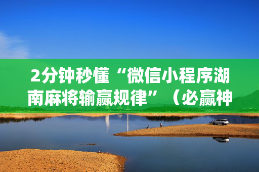 2分钟秒懂“微信小程序湖南麻将输赢规律”（必赢神器)