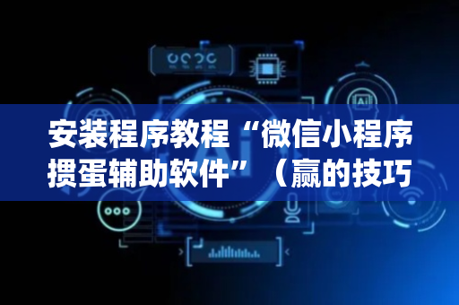 安装程序教程“微信小程序掼蛋辅助软件”（赢的技巧规律)