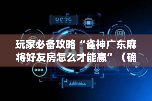 玩家必备攻略“雀神广东麻将好友房怎么才能赢”（确实有插件吗)