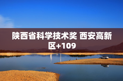 陕西省科学技术奖 西安高新区+109