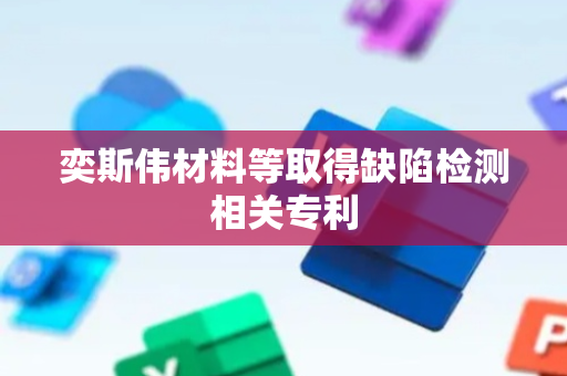 奕斯伟材料等取得缺陷检测相关专利