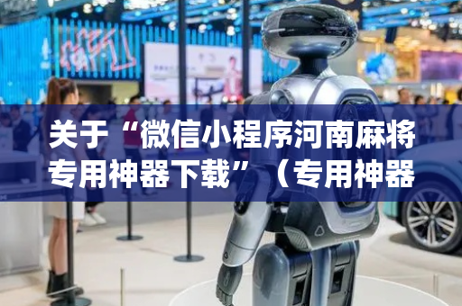 关于“微信小程序河南麻将专用神器下载”（专用神器)