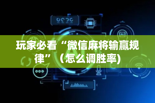 玩家必看“微信麻将输赢规律”（怎么调胜率)