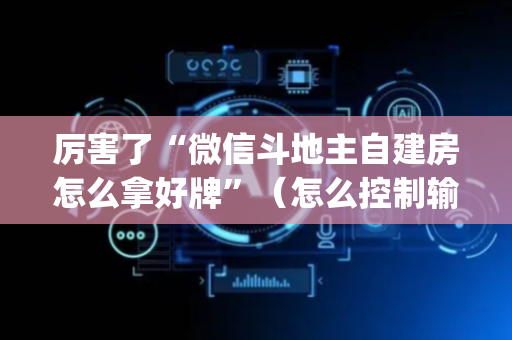 厉害了“微信斗地主自建房怎么拿好牌”（怎么控制输赢)