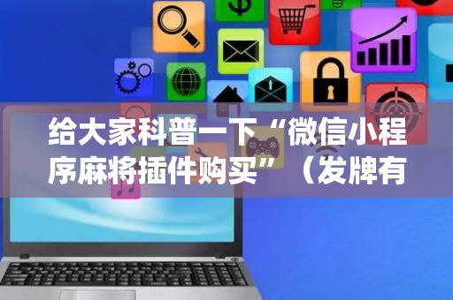 给大家科普一下“微信小程序麻将插件购买”（发牌有什么规律吗)