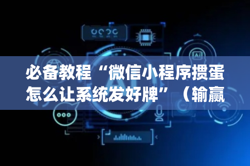 必备教程“微信小程序掼蛋怎么让系统发好牌”（输赢规律)