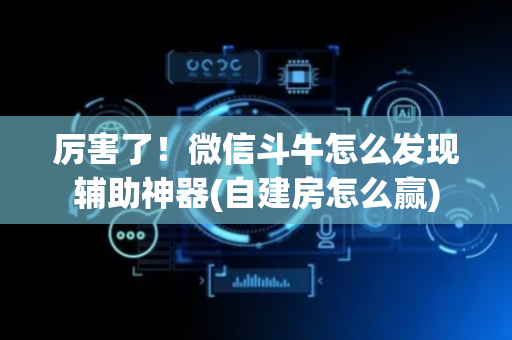 厉害了！微信斗牛怎么发现辅助神器(自建房怎么赢)