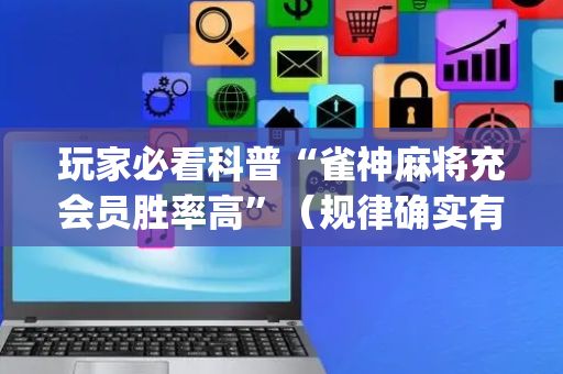 玩家必看科普“雀神麻将充会员胜率高”（规律确实有挂)