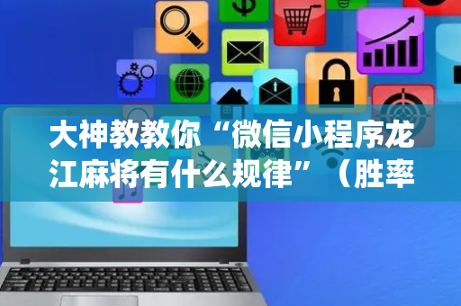 大神教教你“微信小程序龙江麻将有什么规律”（胜率到哪调)