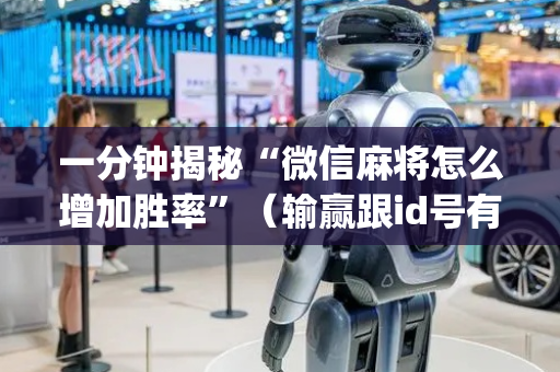 一分钟揭秘“微信麻将怎么增加胜率”（输赢跟id号有关系吗)