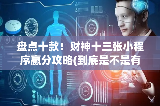 盘点十款！财神十三张小程序赢分攻略(到底是不是有挂)