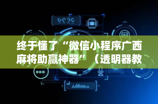终于懂了“微信小程序广西麻将助赢神器”（透明器教程)