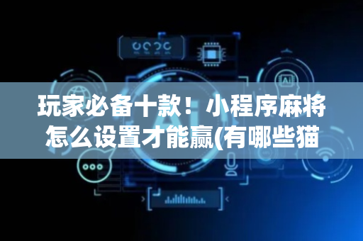 玩家必备十款！小程序麻将怎么设置才能赢(有哪些猫腻)