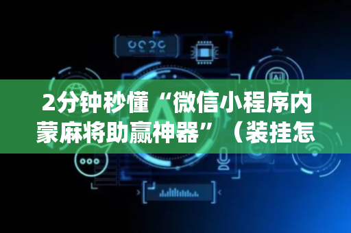 2分钟秒懂“微信小程序内蒙麻将助赢神器”（装挂怎么安装)