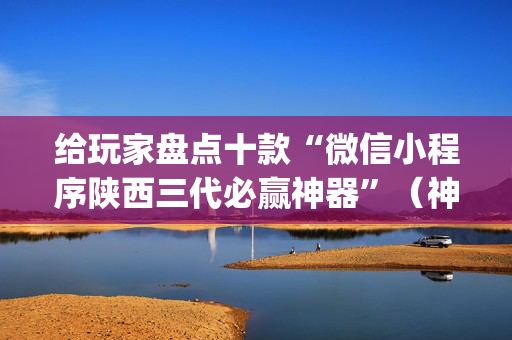 给玩家盘点十款“微信小程序陕西三代必赢神器”（神器通用版)