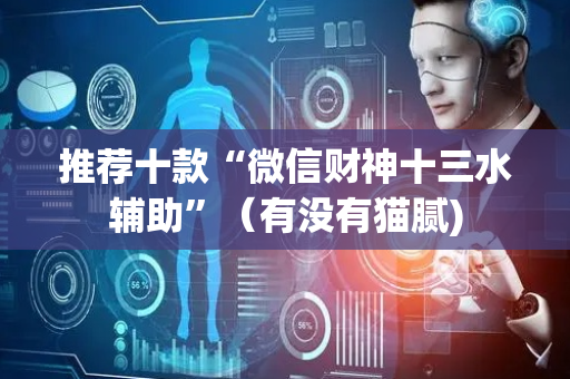 推荐十款“微信财神十三水辅助”（有没有猫腻)