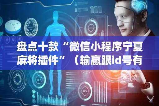盘点十款“微信小程序宁夏麻将插件”（输赢跟id号有关系吗)