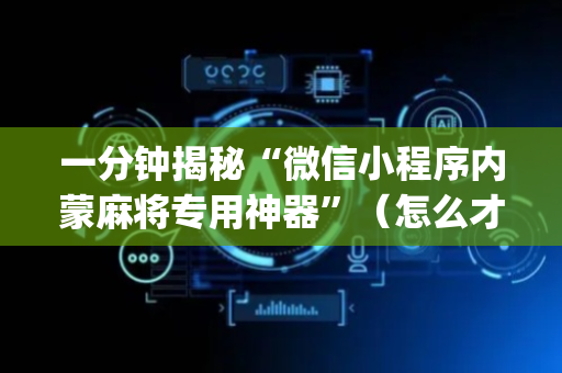 一分钟揭秘“微信小程序内蒙麻将专用神器”（怎么才会赢)