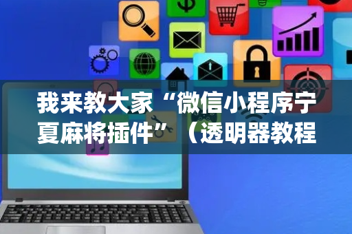 我来教大家“微信小程序宁夏麻将插件”（透明器教程)