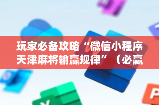 玩家必备攻略“微信小程序天津麻将输赢规律”（必赢神器)