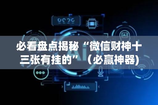 必看盘点揭秘“微信财神十三张有挂的”（必赢神器)