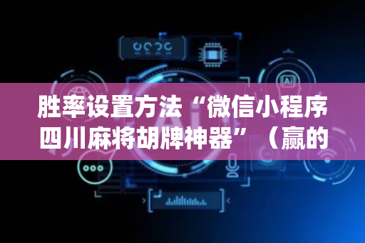 胜率设置方法“微信小程序四川麻将胡牌神器”（赢的技巧规律)
