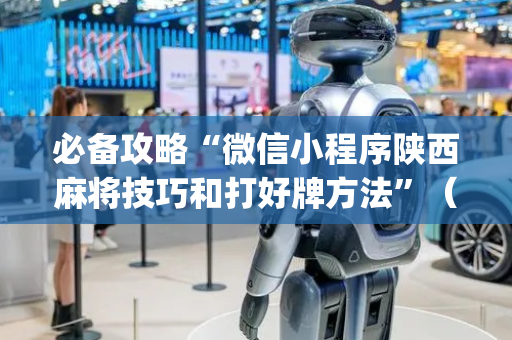 必备攻略“微信小程序陕西麻将技巧和打好牌方法”（控牌神器)