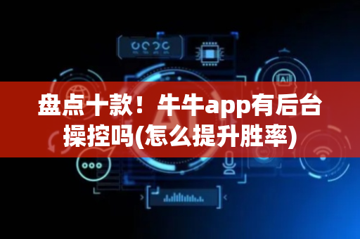 盘点十款！牛牛app有后台操控吗(怎么提升胜率)