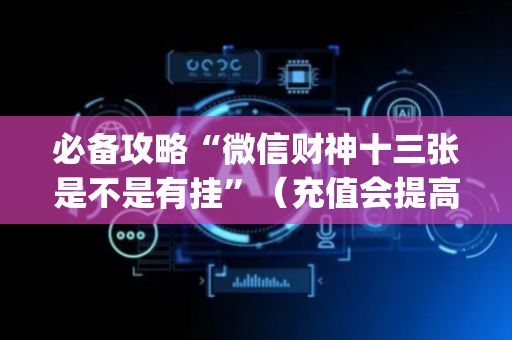 必备攻略“微信财神十三张是不是有挂”（充值会提高胜率么)