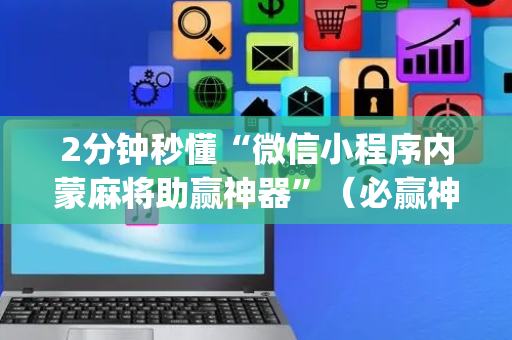 2分钟秒懂“微信小程序内蒙麻将助赢神器”（必赢神器免费安装)