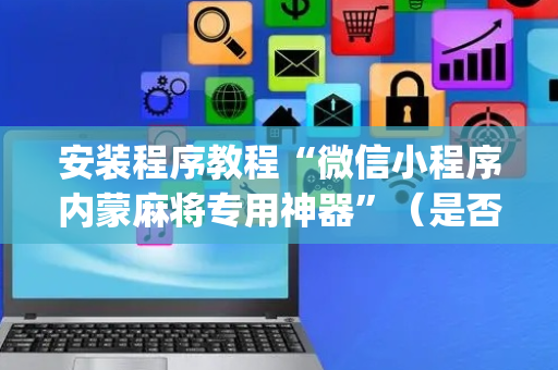 安装程序教程“微信小程序内蒙麻将专用神器”（是否能开挂)