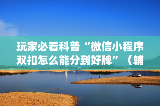 玩家必看科普“微信小程序双扣怎么能分到好牌”（辅牌器插件购买)
