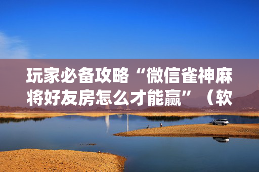 玩家必备攻略“微信雀神麻将好友房怎么才能赢”（软挂神器)