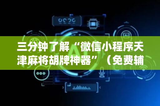 三分钟了解“微信小程序天津麻将胡牌神器”（免费辅助)