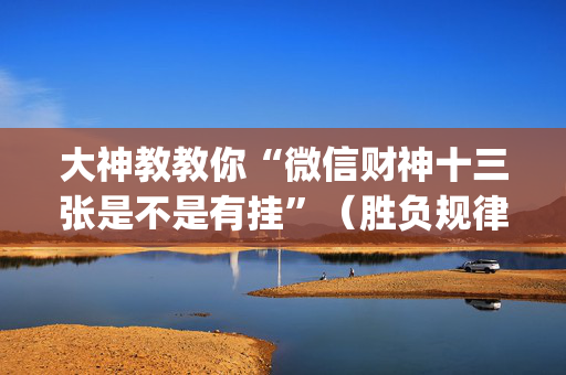 大神教教你“微信财神十三张是不是有挂”（胜负规律拿好牌)