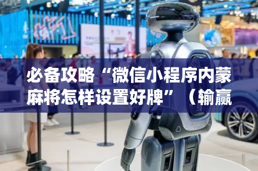 必备攻略“微信小程序内蒙麻将怎样设置好牌”（输赢跟id号有关系吗)
