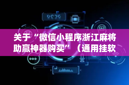 关于“微信小程序浙江麻将助赢神器购买”（通用挂软件多少钱)
