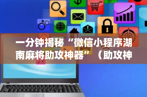 一分钟揭秘“微信小程序湖南麻将助攻神器”（助攻神器)