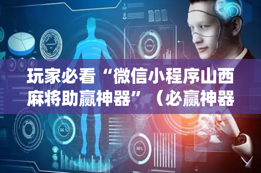 玩家必看“微信小程序山西麻将助赢神器”（必赢神器辅助器)