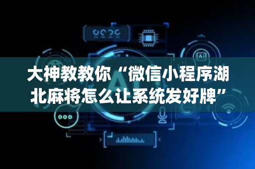 大神教教你“微信小程序湖北麻将怎么让系统发好牌”（神器通用版)