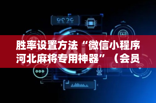 胜率设置方法“微信小程序河北麻将专用神器”（会员会提高胜率吗)