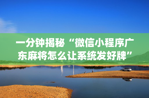 一分钟揭秘“微信小程序广东麻将怎么让系统发好牌”（通用挂软件多少钱)