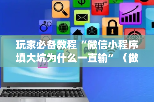 玩家必备教程“微信小程序填大坑为什么一直输”（做弊器软件下载)