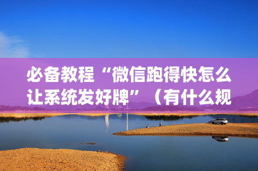 必备教程“微信跑得快怎么让系统发好牌”（有什么规律)