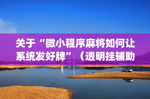 关于“微小程序麻将如何让系统发好牌”（透明挂辅助器)